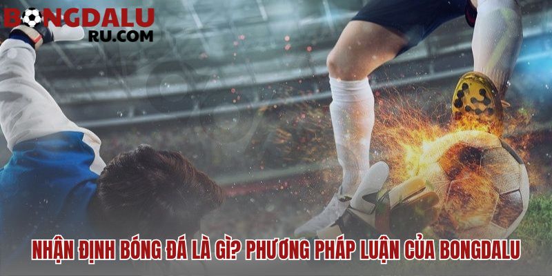 Nhận định bóng đá dựa trên dữ liệu khách quan chính xác